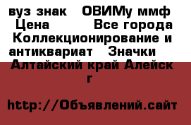 1.1) вуз знак : ОВИМу ммф › Цена ­ 389 - Все города Коллекционирование и антиквариат » Значки   . Алтайский край,Алейск г.